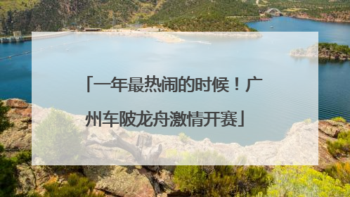 一年最热闹的时候！广州车陂龙舟激情开赛