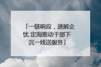 一链响应，速解企忧 定海推动干部下沉一线送服务