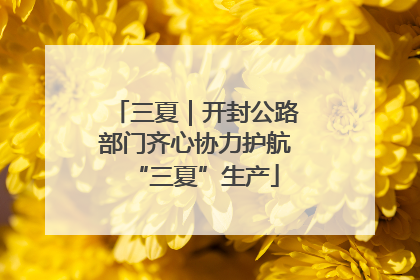 三夏｜开封公路部门齐心协力护航“三夏”生产