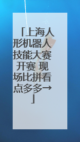 上海人形机器人技能大赛开赛 现场比拼看点多多→
