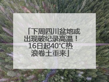 下周四川盆地或出现破纪录高温！16日起40℃热浪卷土重来