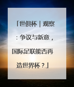 世俱杯｜观察：争议与新意，国际足联能否再造世界杯？