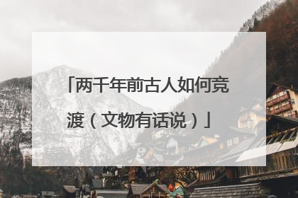 两千年前古人如何竞渡（文物有话说）