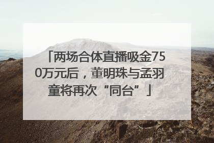 两场合体直播吸金750万元后，董明珠与孟羽童将再次“同台”