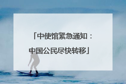 中使馆紧急通知：中国公民尽快转移