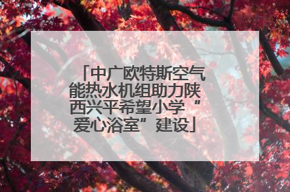 中广欧特斯空气能热水机组助力陕西兴平希望小学“爱心浴室”建设