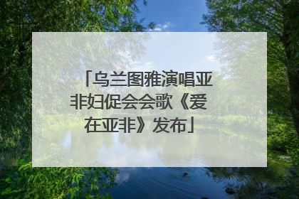 乌兰图雅演唱亚非妇促会会歌《爱在亚非》发布