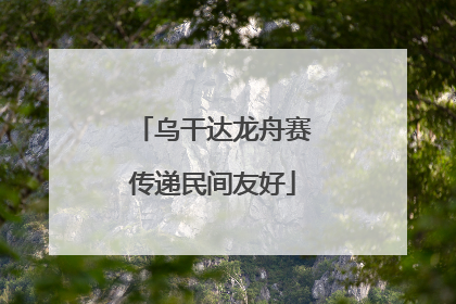 乌干达龙舟赛传递民间友好