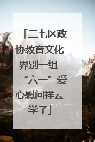二七区政协教育文化界别一组 “六一”爱心慰问祥云学子