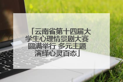 云南省第十四届大学生心理情景剧大赛圆满举行 多元主题演绎心灵百态