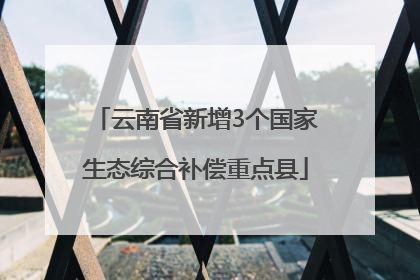 云南省新增3个国家生态综合补偿重点县