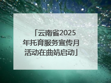 云南省2025年托育服务宣传月活动在曲靖启动