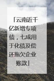 云南近千亿新增专项债，七成用于化债及偿还拖欠企业账款