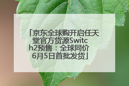 京东全球购开启任天堂官方货源Switch2预售：全球同价 6月5日首批发货