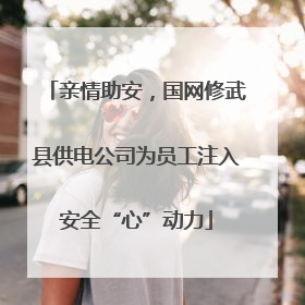 亲情助安，国网修武县供电公司为员工注入安全“心”动力
