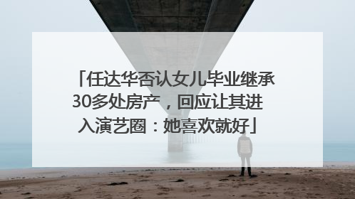 任达华否认女儿毕业继承30多处房产，回应让其进入演艺圈：她喜欢就好