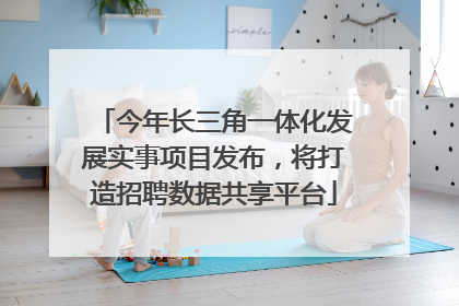 今年长三角一体化发展实事项目发布，将打造招聘数据共享平台