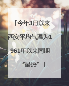 今年3月以来 西安平均气温为1961年以来同期“最热”