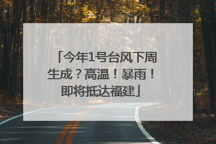 今年1号台风下周生成？高温！暴雨！即将抵达福建