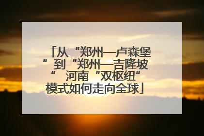 从“郑州—卢森堡”到“郑州—吉隆坡” 河南“双枢纽”模式如何走向全球