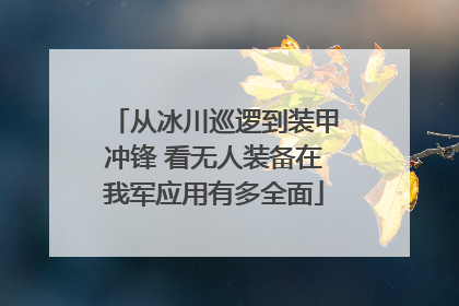 从冰川巡逻到装甲冲锋 看无人装备在我军应用有多全面