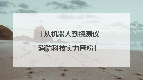 从机器人到探测仪 消防科技实力圈粉