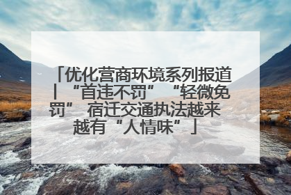 优化营商环境系列报道丨“首违不罚”“轻微免罚” 宿迁交通执法越来越有“人情味”
