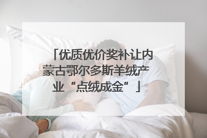 优质优价奖补让内蒙古鄂尔多斯羊绒产业“点绒成金”