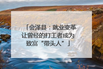 会泽县：就业变革让曾经的打工者成为致富“带头人”