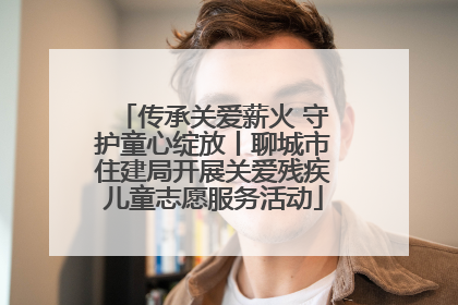 传承关爱薪火 守护童心绽放丨聊城市住建局开展关爱残疾儿童志愿服务活动