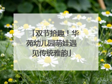 双节拾趣！华苑幼儿园萌娃遇见传统雅韵