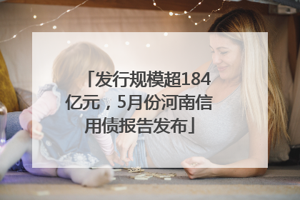 发行规模超184亿元，5月份河南信用债报告发布
