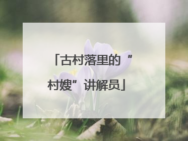 古村落里的“村嫂”讲解员