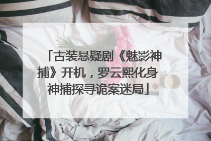 古装悬疑剧《魅影神捕》开机，罗云熙化身神捕探寻诡案迷局