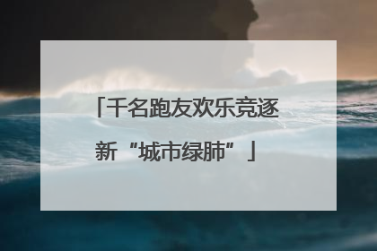 千名跑友欢乐竞逐新“城市绿肺”