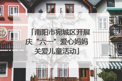 南阳市宛城区开展庆“六一”爱心妈妈关爱儿童活动