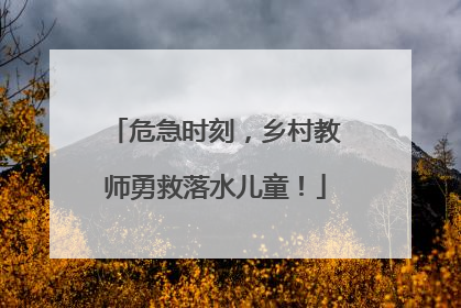 危急时刻，乡村教师勇救落水儿童！