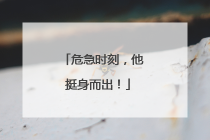 危急时刻，他挺身而出！