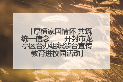 厚植家国情怀 共筑统一信念——开封市龙亭区台办组织涉台宣传教育进校园活动
