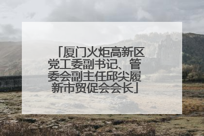 厦门火炬高新区党工委副书记、管委会副主任邱尖履新市贸促会会长