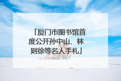 厦门市图书馆首度公开孙中山、林则徐等名人手札