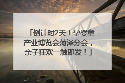 倒计时2天！孕婴童产业博览会菏泽分会，亲子狂欢一触即发！