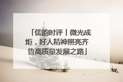儒韵时评丨微光成炬，好人精神照亮齐鲁高质量发展之路