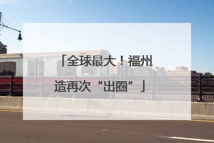 全球最大！福州造再次“出圈”
