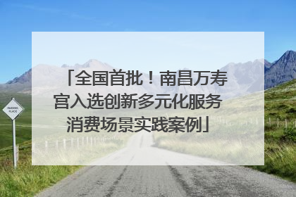 全国首批！南昌万寿宫入选创新多元化服务消费场景实践案例