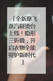 全新摩飞蒸汽熨烫台上线！隐形三折叠，开启衣物全能熨护新时代