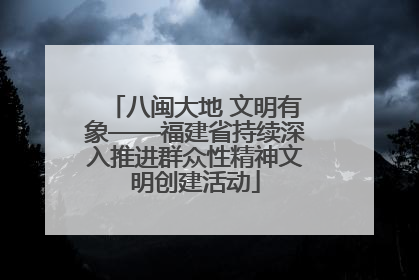八闽大地 文明有象——福建省持续深入推进群众性精神文明创建活动