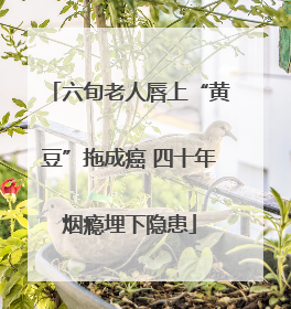 六旬老人唇上“黄豆”拖成癌 四十年烟瘾埋下隐患