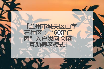兰州市城关区山字石社区：“60串门团”入户慰问 创新互助养老模式
