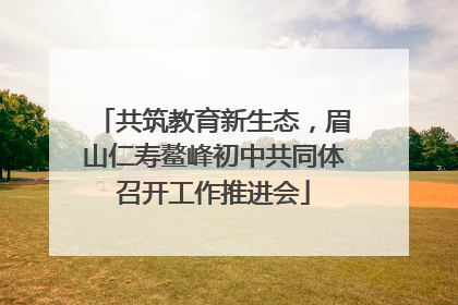 共筑教育新生态，眉山仁寿鳌峰初中共同体召开工作推进会